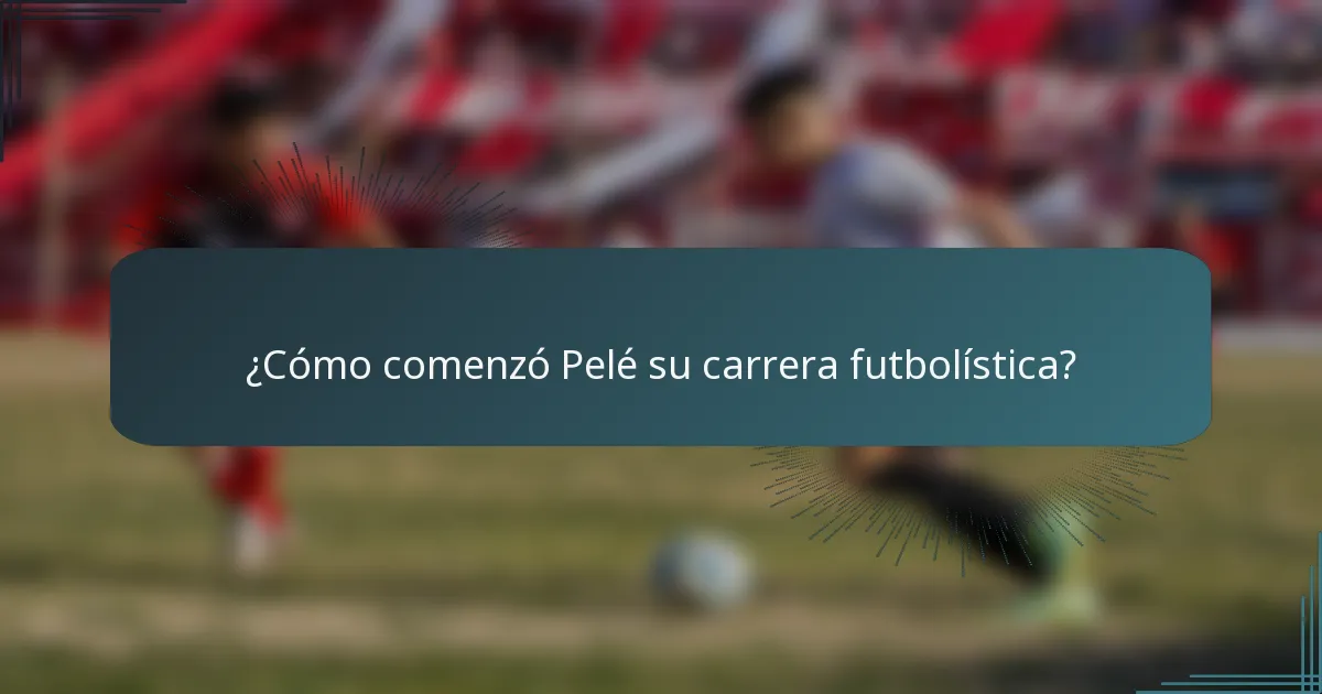¿Cómo comenzó Pelé su carrera futbolística?