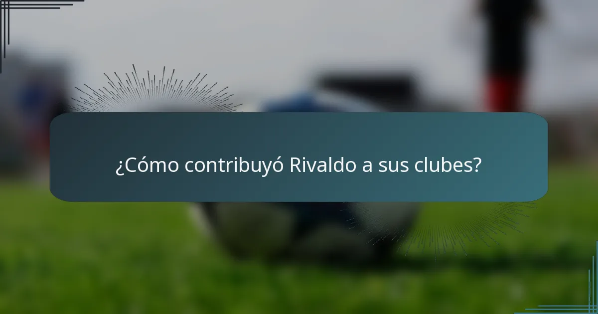 ¿Cómo contribuyó Rivaldo a sus clubes?