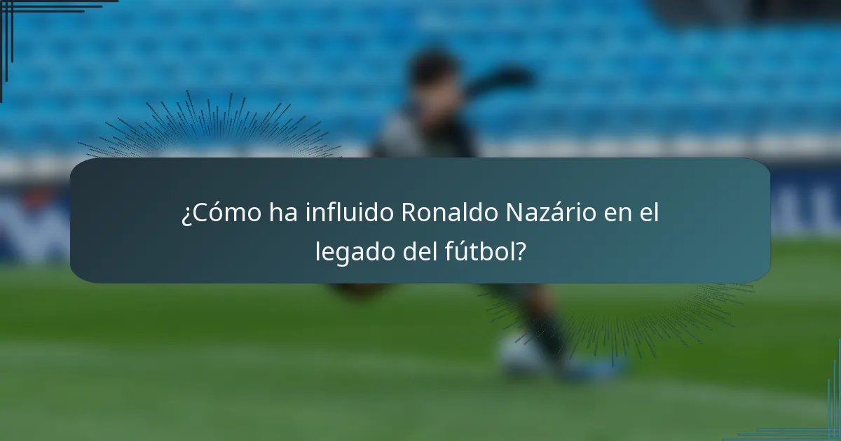¿Cómo ha influido Ronaldo Nazário en el legado del fútbol?