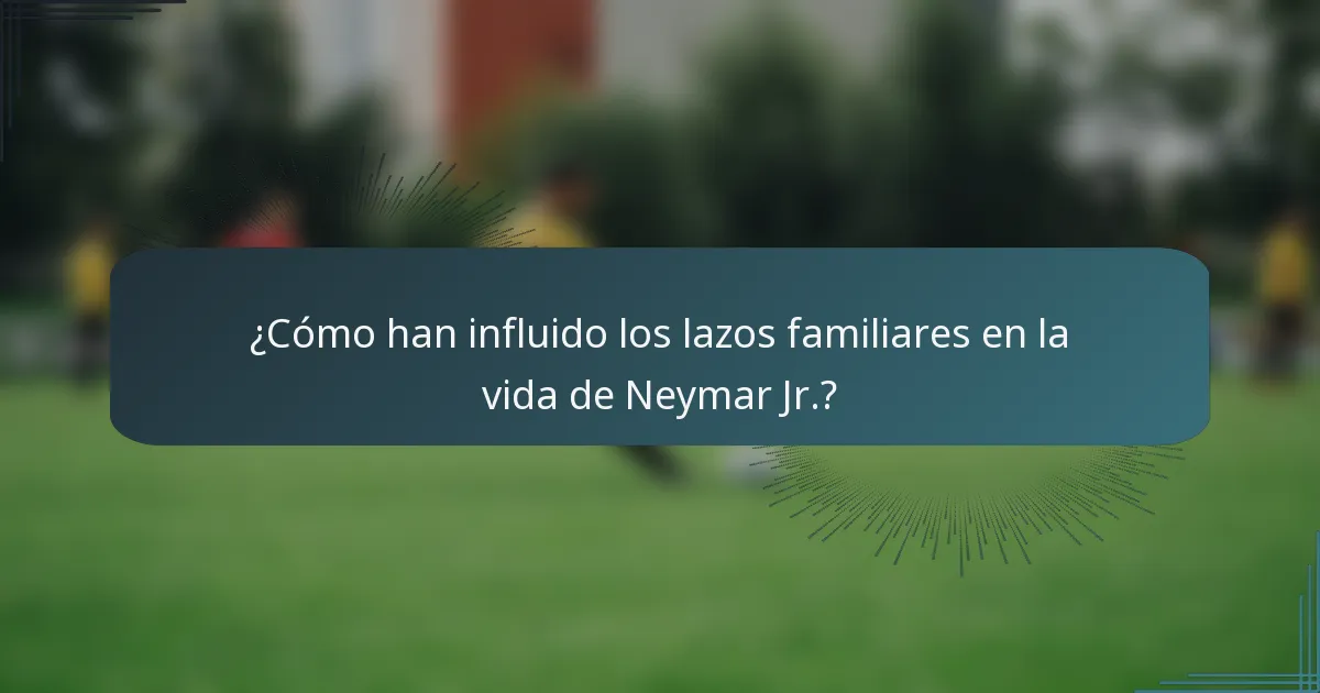 ¿Cómo han influido los lazos familiares en la vida de Neymar Jr.?