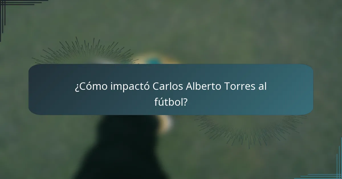 ¿Cómo impactó Carlos Alberto Torres al fútbol?