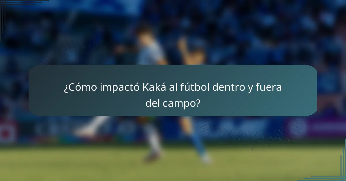 ¿Cómo impactó Kaká al fútbol dentro y fuera del campo?