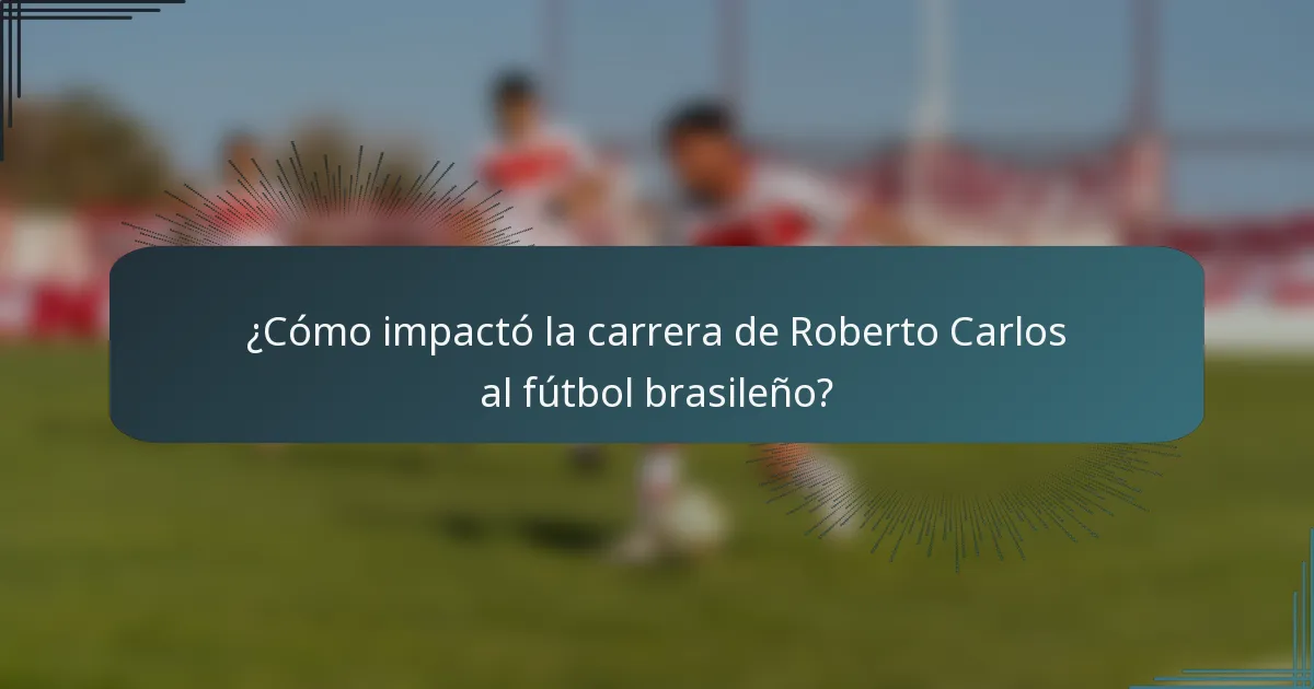 ¿Cómo impactó la carrera de Roberto Carlos al fútbol brasileño?