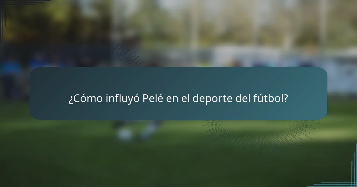 ¿Cómo influyó Pelé en el deporte del fútbol?