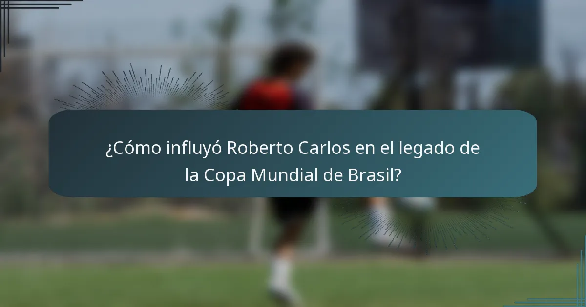 ¿Cómo influyó Roberto Carlos en el legado de la Copa Mundial de Brasil?