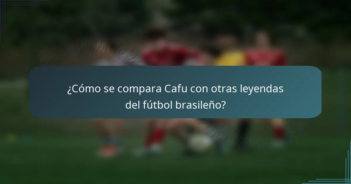¿Cómo se compara Cafu con otras leyendas del fútbol brasileño?