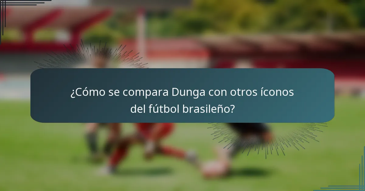 ¿Cómo se compara Dunga con otros íconos del fútbol brasileño?