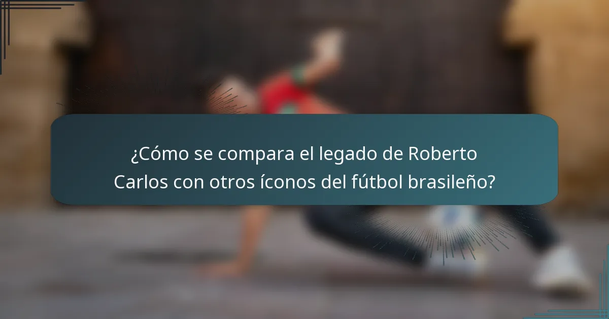 ¿Cómo se compara el legado de Roberto Carlos con otros íconos del fútbol brasileño?