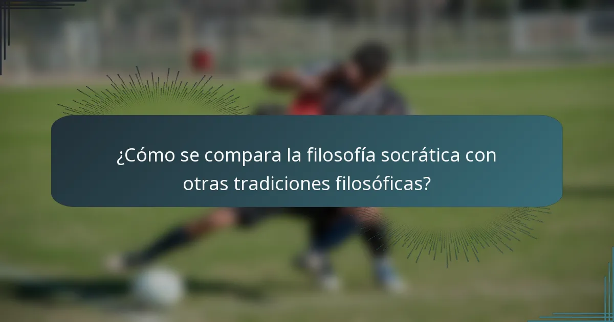 ¿Cómo se compara la filosofía socrática con otras tradiciones filosóficas?