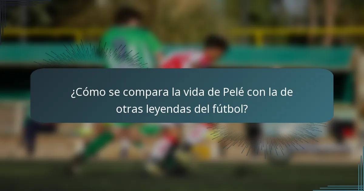 ¿Cómo se compara la vida de Pelé con la de otras leyendas del fútbol?