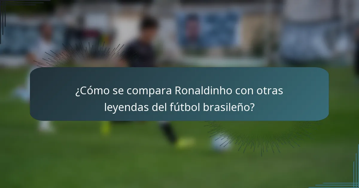 ¿Cómo se compara Ronaldinho con otras leyendas del fútbol brasileño?