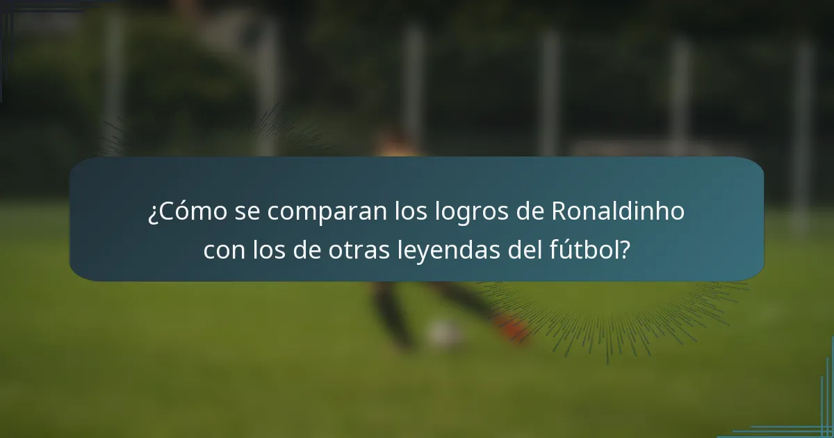 ¿Cómo se comparan los logros de Ronaldinho con los de otras leyendas del fútbol?