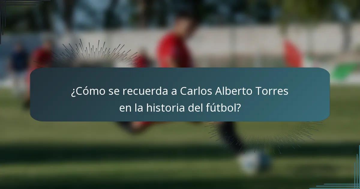 ¿Cómo se recuerda a Carlos Alberto Torres en la historia del fútbol?