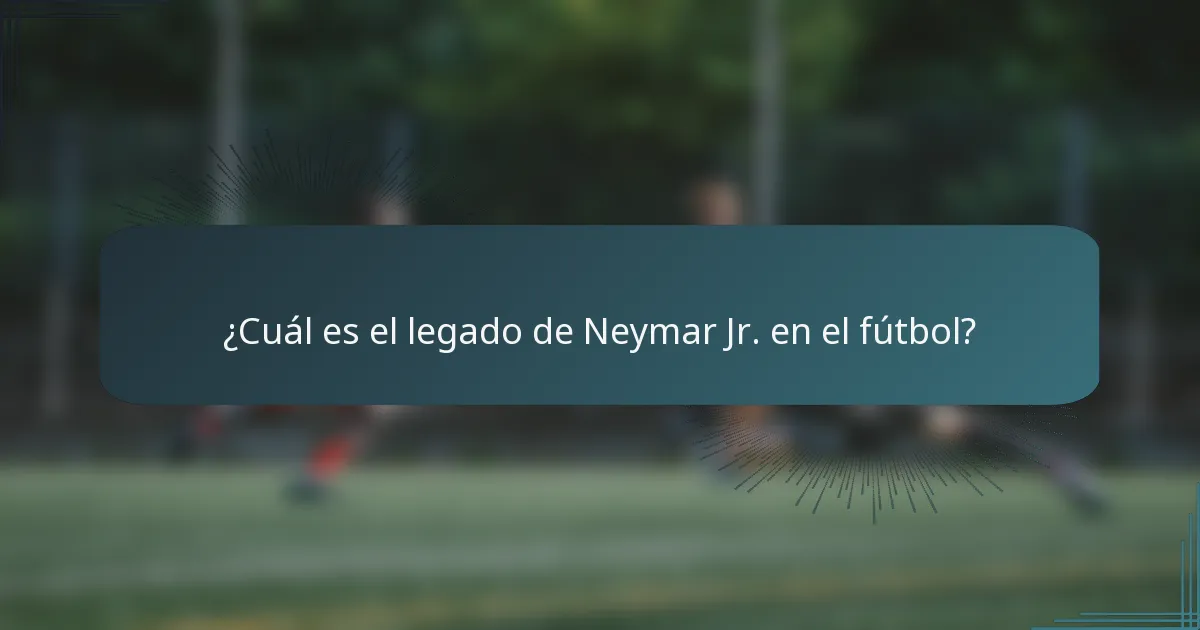 ¿Cuál es el legado de Neymar Jr. en el fútbol?