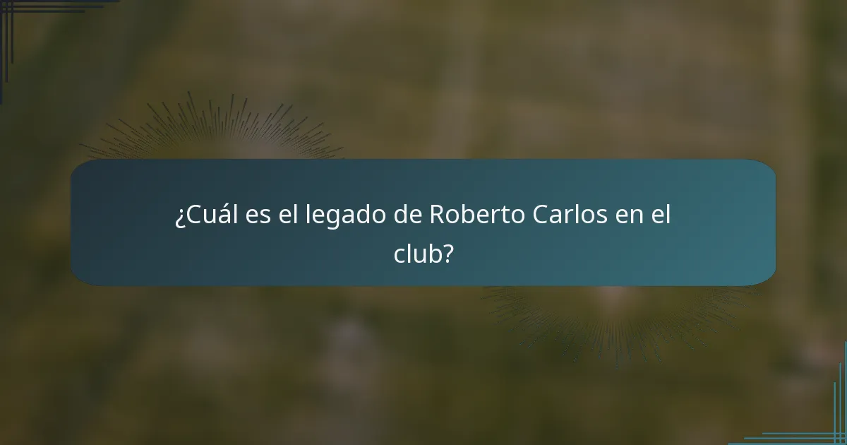 ¿Cuál es el legado de Roberto Carlos en el club?