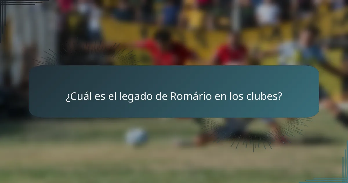 ¿Cuál es el legado de Romário en los clubes?