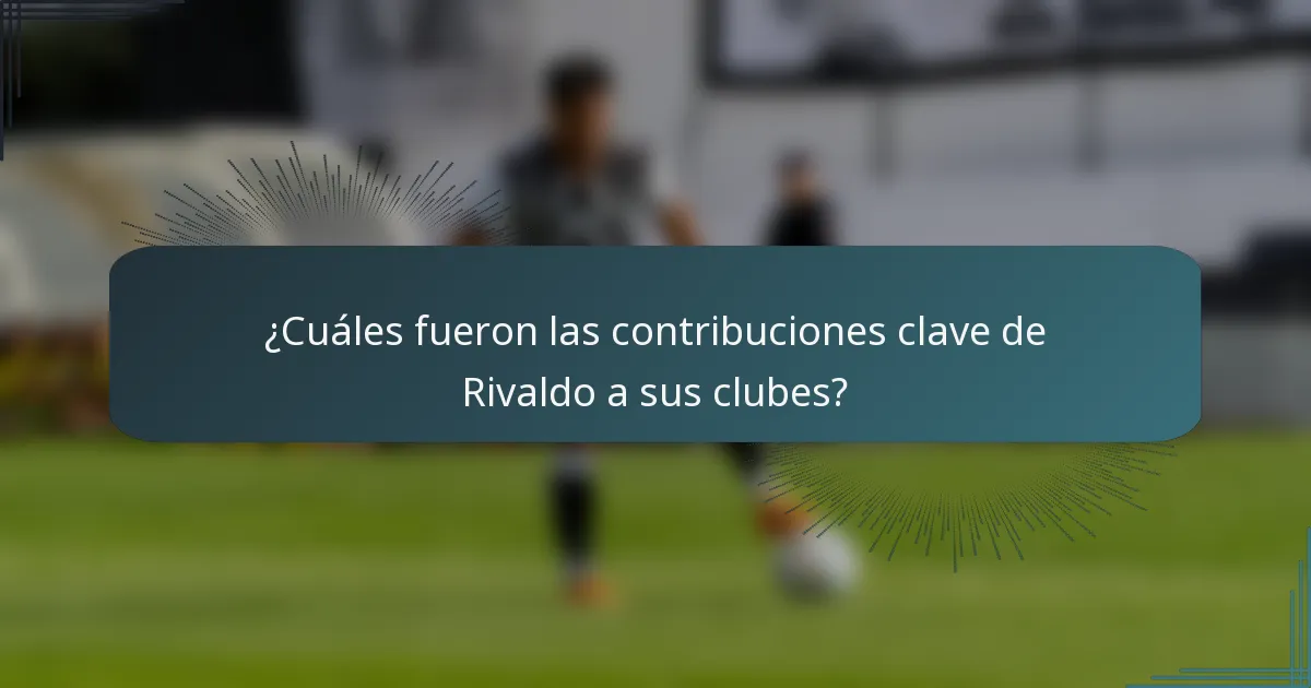 ¿Cuáles fueron las contribuciones clave de Rivaldo a sus clubes?