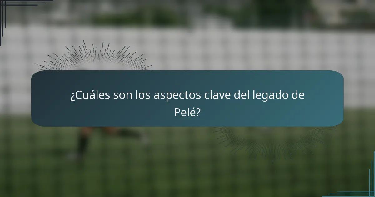 ¿Cuáles son los aspectos clave del legado de Pelé?