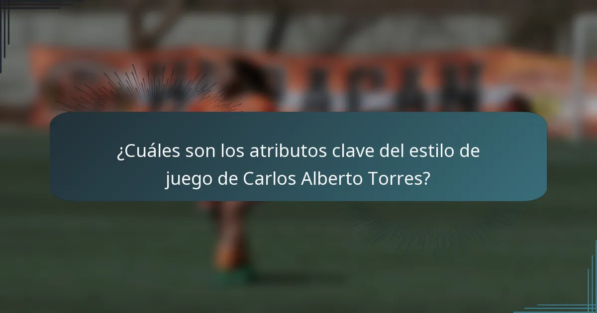 ¿Cuáles son los atributos clave del estilo de juego de Carlos Alberto Torres?