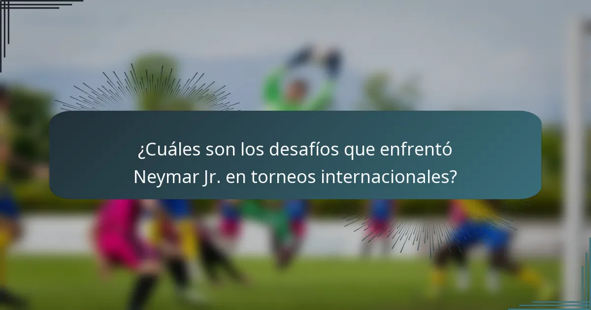 ¿Cuáles son los desafíos que enfrentó Neymar Jr. en torneos internacionales?