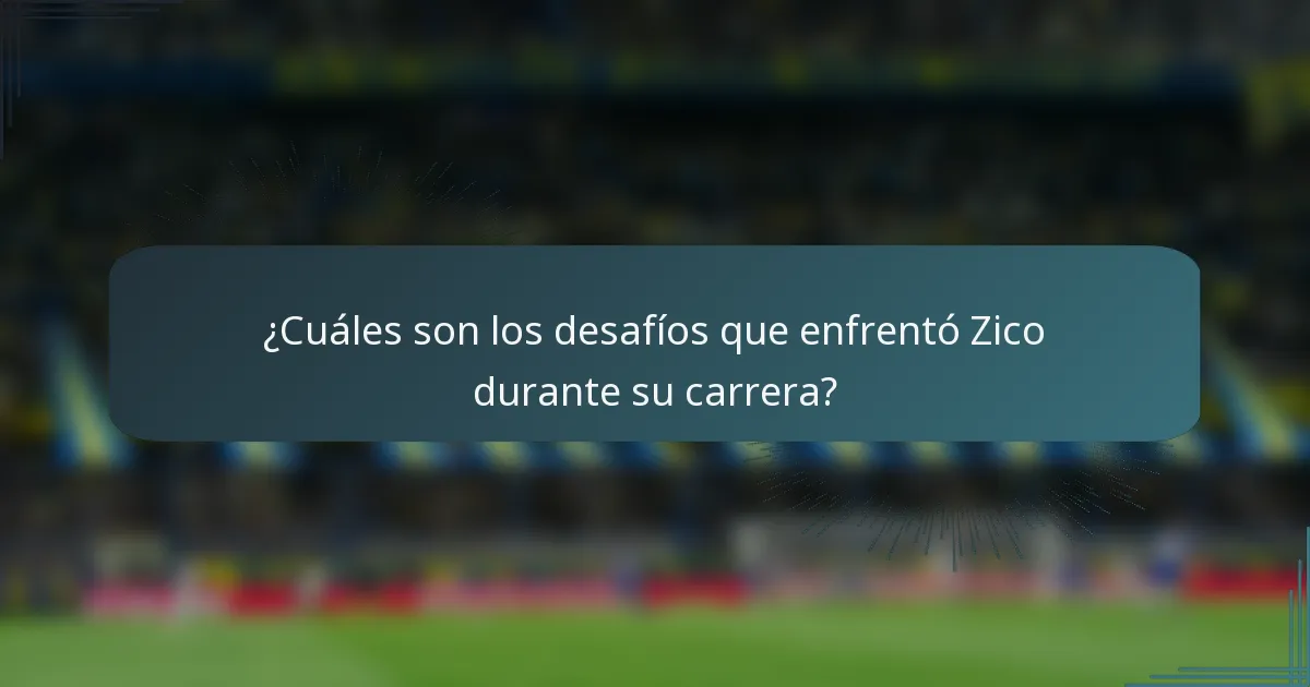 ¿Cuáles son los desafíos que enfrentó Zico durante su carrera?