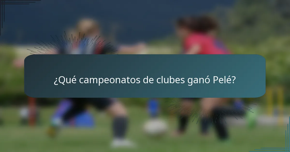 ¿Qué campeonatos de clubes ganó Pelé?