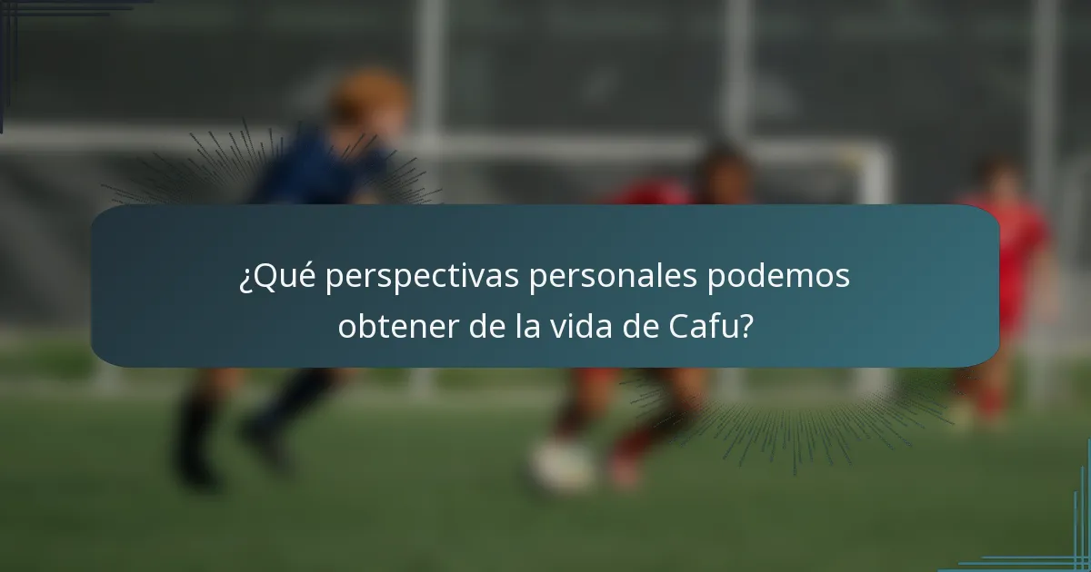 ¿Qué perspectivas personales podemos obtener de la vida de Cafu?