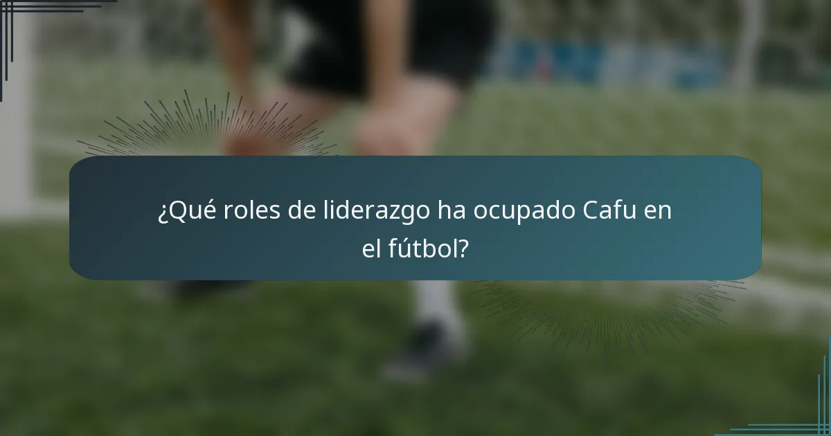 ¿Qué roles de liderazgo ha ocupado Cafu en el fútbol?